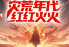 哪里能找到进城后，他在灾荒年代红红火火小说的最新更新和免费章节？-扫文君
