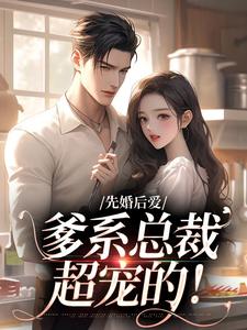 先婚后爱：爹系总裁超宠的！这本小说完结了吗？免费查看最新章节