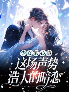 少女的心事：这场声势浩大的暗恋小说，少女的心事：这场声势浩大的暗恋免费阅读