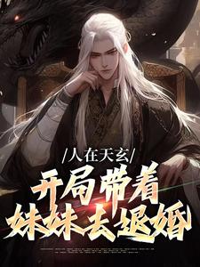 《人在天玄，开局带着妹妹去退婚》全集免费在线阅读（秦江）