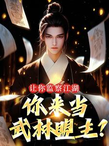 完结版《让你监察江湖，你来当武林盟主？》免费阅读