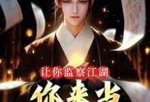 求让你监察江湖，你来当武林盟主？小说的全文免费阅读链接-扫文君