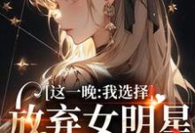 小说《这一晚，我选择放弃女明星的矜持》在线章节阅读-扫文君