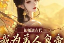 完结版《花瓶通古代，我为美人皇帝狂刷物资》章节阅读-扫文君