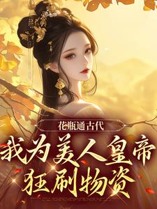 完整版的花瓶通古代，我为美人皇帝狂刷物资小说在哪里可以免费读到？