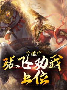 完结版《穿越后，张飞劝我上位》免费阅读