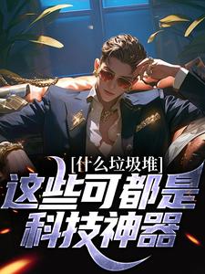 《什么垃圾堆？这些可都是科技神器！》小说程乞章节章节免费在线阅读