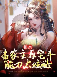 换亲：当家主母宅斗能力太炫酷小说，换亲：当家主母宅斗能力太炫酷免费阅读