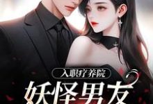 入职疗养院，妖怪男友天天要抱抱这本小说在哪里可以看？哪里有免费试读章节？-扫文君