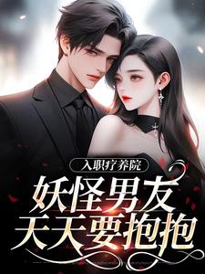 入职疗养院，妖怪男友天天要抱抱这本小说在哪里可以看？哪里有免费试读章节？