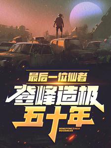完结版《最后一位仙者，登峰造极五十年》章节阅读