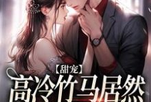 完整版的甜宠：高冷竹马居然暗恋我许久小说在哪里可以免费读到？-扫文君