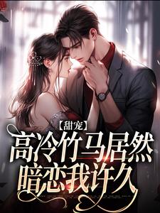 甜宠：高冷竹马居然暗恋我许久乔珍秦亦驰在线章节免费阅读