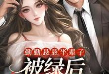 勤勤恳恳半辈子，被绿后我转嫁豪门最新章节，勤勤恳恳半辈子，被绿后我转嫁豪门免费阅读-扫文君