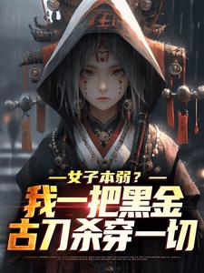 女子本弱？我一把黑金古刀杀穿一切小说有没有完整的免费版本在线阅读？