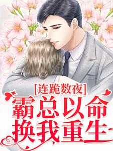 连跪数夜，霸总以命换我重生小说最新更新在哪里？免费在线看