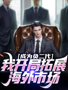 已完结小说《成为负二代，我开局拓展海外市场》章节在线阅读