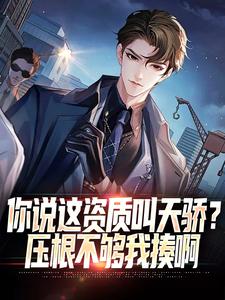 你说这资质叫天骄？压根不够我揍啊小说，你说这资质叫天骄？压根不够我揍啊在线阅读