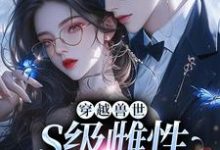 穿越兽世，S级雌性很抢手章节免费在线阅读，白染染霍陌孺完结版-扫文君