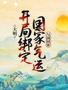 求大明：开局绑定国家气运，与国同休小说的全文免费阅读链接