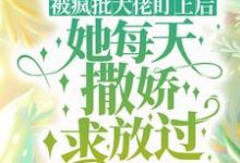 被疯批大佬盯上后，她每天撒娇求放过程司司姜灼，被疯批大佬盯上后，她每天撒娇求放过章节在线阅读-扫文君