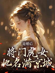 退婚后，将门虎女她名满京城小说完结版章节免费阅读