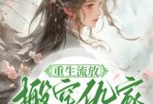 重生流放，搬空仇家扶持小叔称帝这本小说完结了吗？免费查看最新章节-扫文君