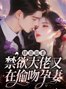 肆意温柔，禁欲大佬又在偷吻孕妻小说的无弹窗阅读体验，寻找免费阅读网站