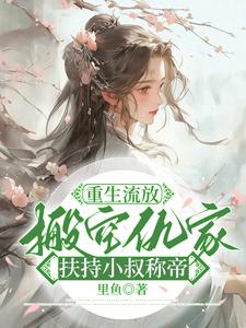 重生流放，搬空仇家扶持小叔称帝小说的最新章节在哪里更新？免费追踪阅读