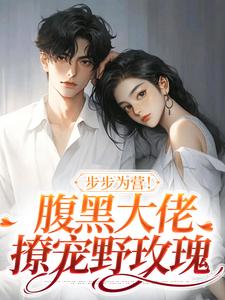 《步步为营！腹黑大佬撩宠野玫瑰》全集免费在线阅读（方雒仪周继燊）