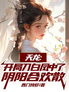 天龙：开局刀白凤中了阴阳合欢散小说，天龙：开局刀白凤中了阴阳合欢散章节在线阅读