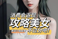 消费会返现攻略美女不过分吧!小说有没有完整的免费版本在线阅读?-扫文君