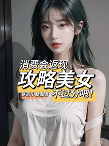 消费会返现攻略美女不过分吧！小说有没有完整的免费版本在线阅读？