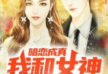 免费看暗恋成真，我和女神先婚后爱小说的网站有哪些？-扫文君