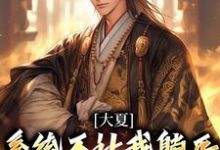 完整版的大夏：系统不让我躺平，那我无敌了小说在哪里可以免费读到？-扫文君