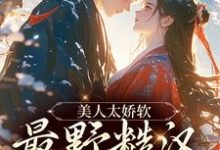 完结版《美人太娇软，最野糙汉脸红了》章节目录在线阅读-扫文君
