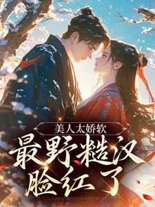 完结版《美人太娇软，最野糙汉脸红了》章节目录在线阅读