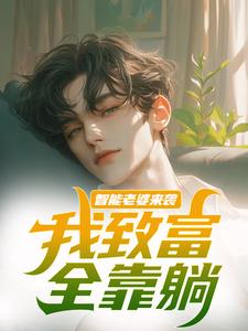 哪里能找到智能老婆来袭，我致富全靠躺小说的全部章节？