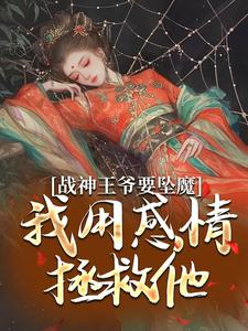完结版《战神王爷要坠魔，我用感情拯救他》章节阅读
