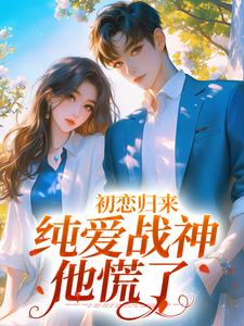 秋意浓周楚小说《初恋归来，纯爱战神他慌了》在线阅读