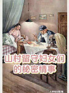 免费在线阅读山村留守妇女们的秘密情事小说的正规网站有哪些？