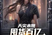 已完结小说《天灾末世，囤货百亿女神跪我面前》在线章节阅读-扫文君