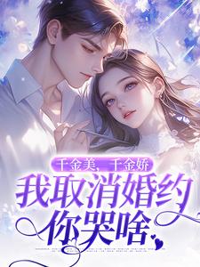 千金美，千金娇，我取消婚约你哭啥小说的免费阅读版本在哪里可以找到？