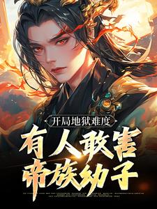 已完结小说《开局地狱难度，有人敢害帝族幼子》章节在线阅读