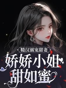 糙汉溺宠甜妻，娇娇小姐甜如蜜最新章节，糙汉溺宠甜妻，娇娇小姐甜如蜜免费阅读