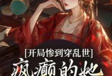 开局惨到穿乱世，疯癫的她权倾朝野免费阅读，开局惨到穿乱世，疯癫的她权倾朝野姜瑾-扫文君