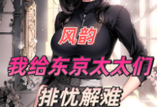 风韵：我给东京太太们排忧解难小说全文哪里可以免费看？-扫文君