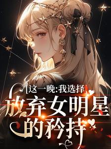 这一晚，我选择放弃女明星的矜持苏宝妍君烨，这一晚，我选择放弃女明星的矜持小说免费阅读