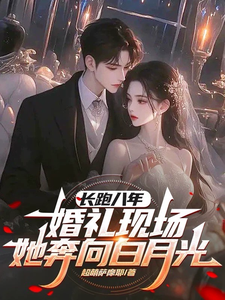 长跑八年，婚礼现场她奔向白月光小说全文哪里可以免费看？