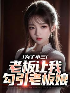 为了小三，老板让我勾引老板娘陈明何艳秋小说免费阅读